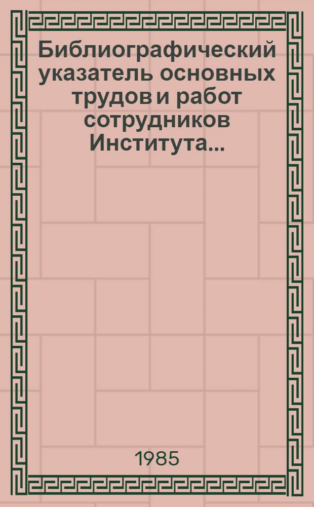 Библиографический указатель основных трудов и работ сотрудников Института ..