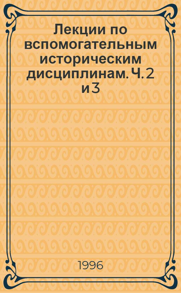 Лекции по вспомогательным историческим дисциплинам. Ч. 2 [и 3]