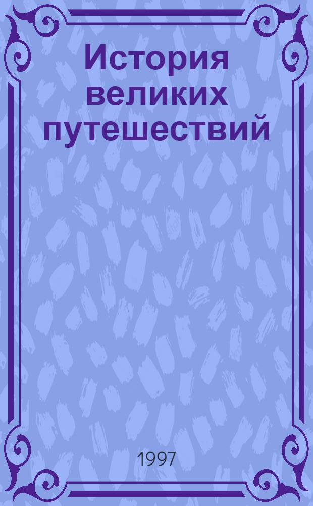 История великих путешествий : [В 3 т. Для сред. и ст. шк. возраста]. [Т. 1] : Открытие Земли