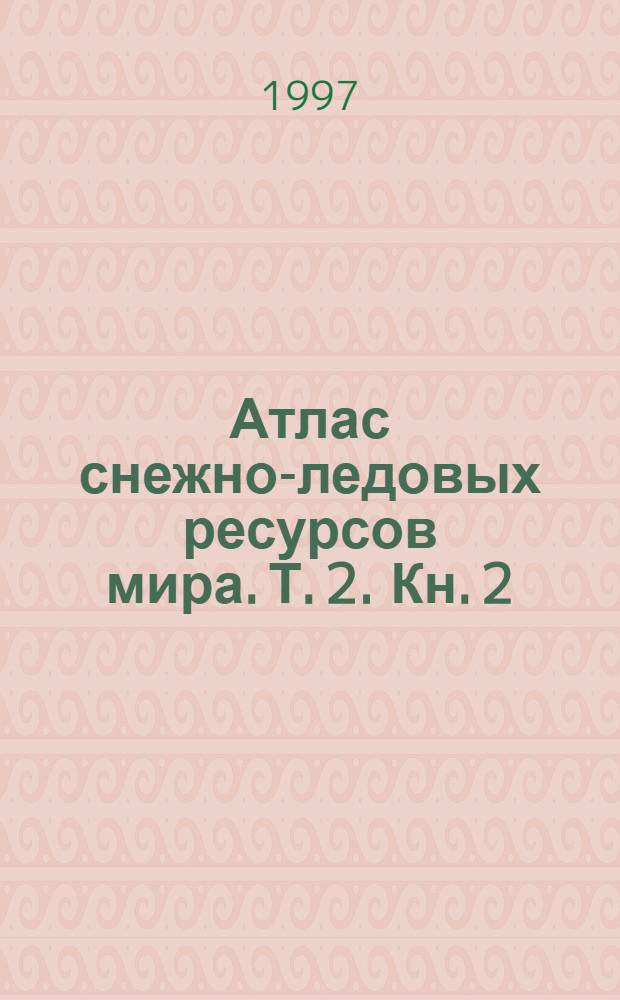 Атлас снежно-ледовых ресурсов мира. Т. 2. Кн. 2