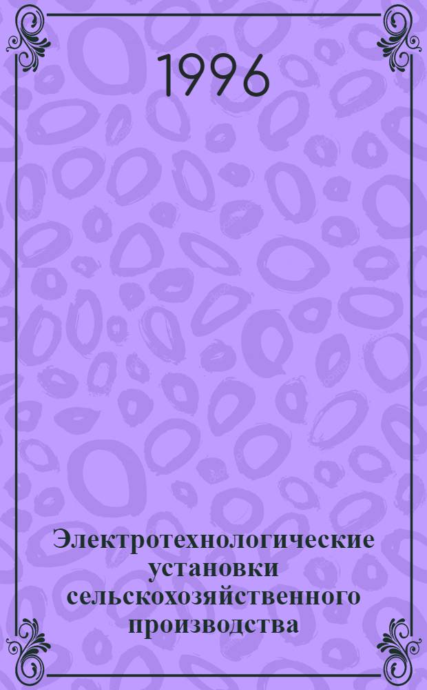 Электротехнологические установки сельскохозяйственного производства : Учеб. пособие [Для студентов-электриков спец. 10.04 "Электроснабжение (по отраслям)"]. Ч. 2