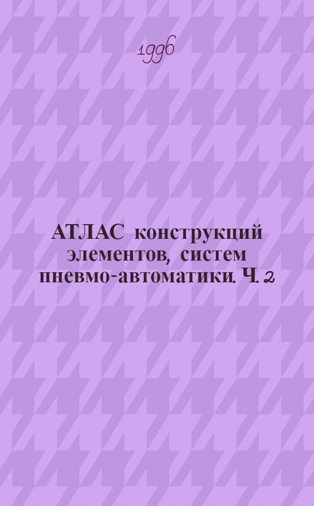 АТЛАС конструкций элементов, систем пневмо-автоматики. Ч. 2 : Элементы струйной системы "Волга"