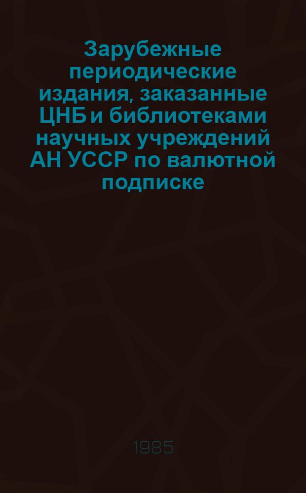 Зарубежные периодические издания, заказанные ЦНБ и библиотеками научных учреждений АН УССР по валютной подписке.. : Сист. указ. ... на 1986 год