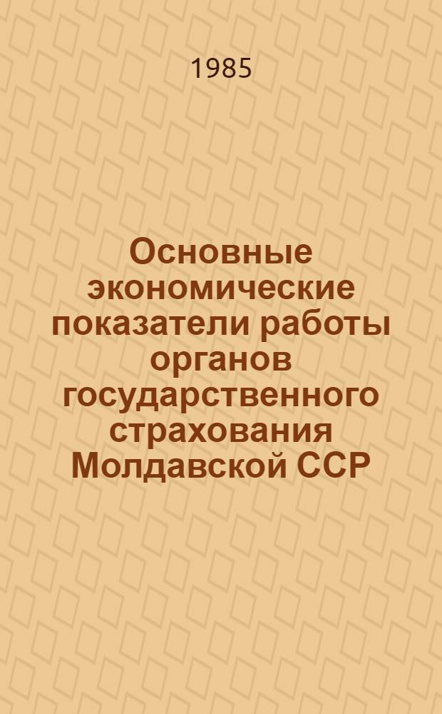 Основные экономические показатели работы органов государственного страхования Молдавской ССР.. : [Стат. сб.]. ... за 1984 год