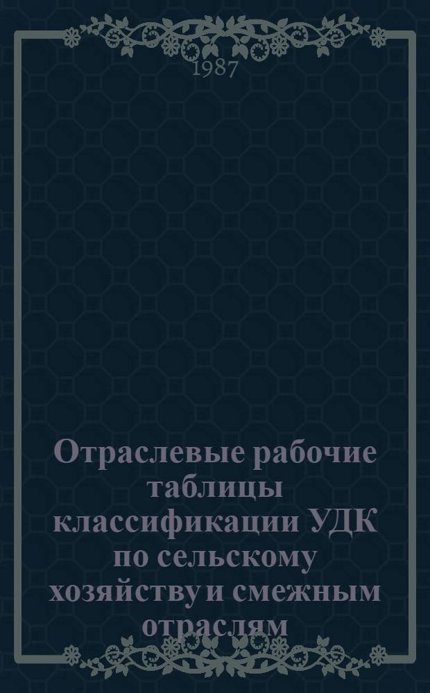 Отраслевые рабочие таблицы классификации УДК по сельскому хозяйству и смежным отраслям : В 15 вып. Вып. 6 : [Таблицы основных индексов]