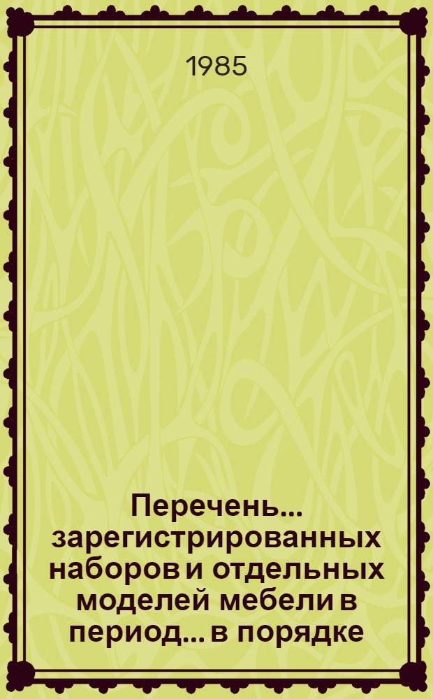 Перечень... зарегистрированных наборов и отдельных моделей мебели в период... в порядке, установленном Минлесбумпромом СССР. ... № 79... с 1 октября по 31 декабря 1984 г.