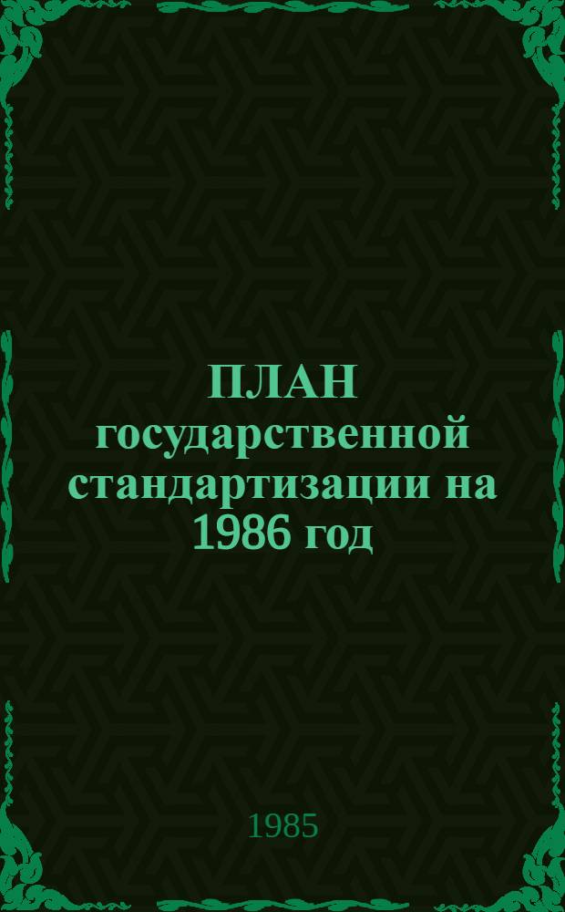ПЛАН государственной стандартизации на 1986 год : [Утв. Госстандартом 12.12.85]. Разд. 2 : Стандартизация важнейших видов продукции промышленности и сельского хозяйства