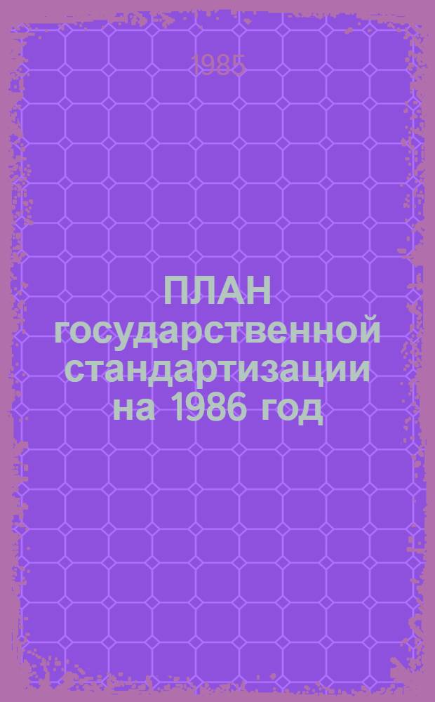 ПЛАН государственной стандартизации на 1986 год : [Утв. Госстандартом 12.12.85]. Разд. 5 : Разработка и применение международных стандартов ИСО, МЭК и рекомендаций МОЗМ