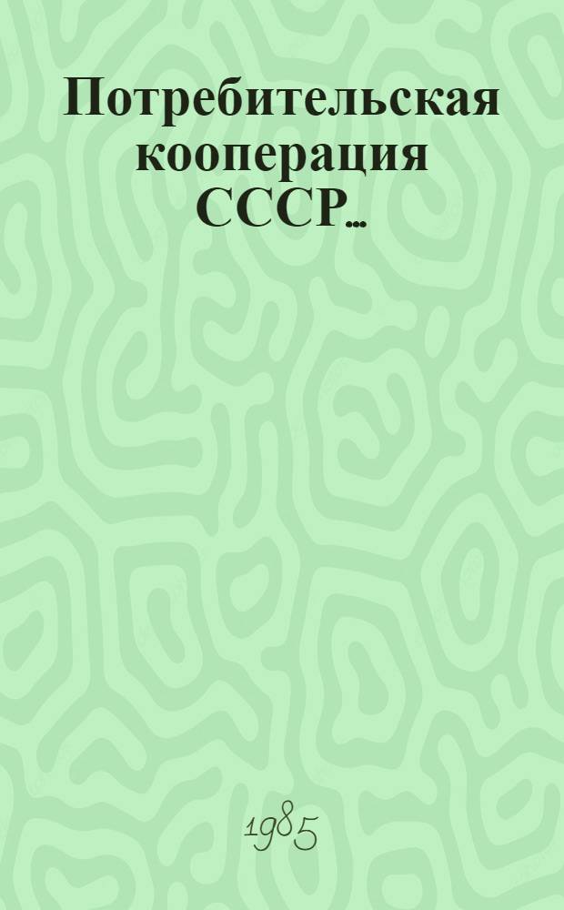 Потребительская кооперация СССР.. : (Данные в таблицах приведены в объеме и ценах соотв. лет). ... за 1984 год