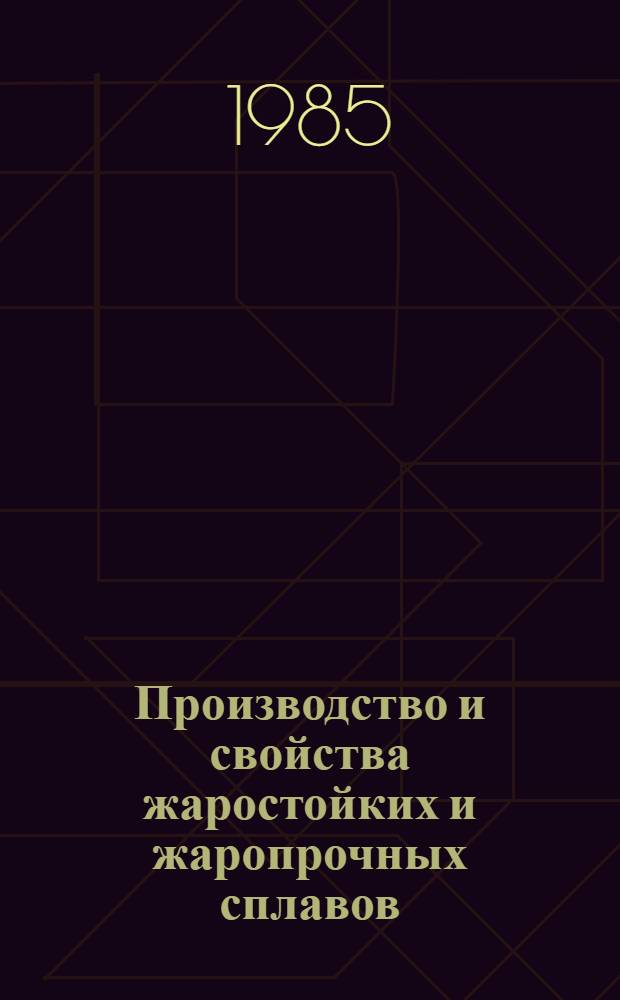 Производство и свойства жаростойких и жаропрочных сплавов : Кн., журн. и пат. лит. на рус. и иностр. яз. …. ... за 1982-1984 гг.