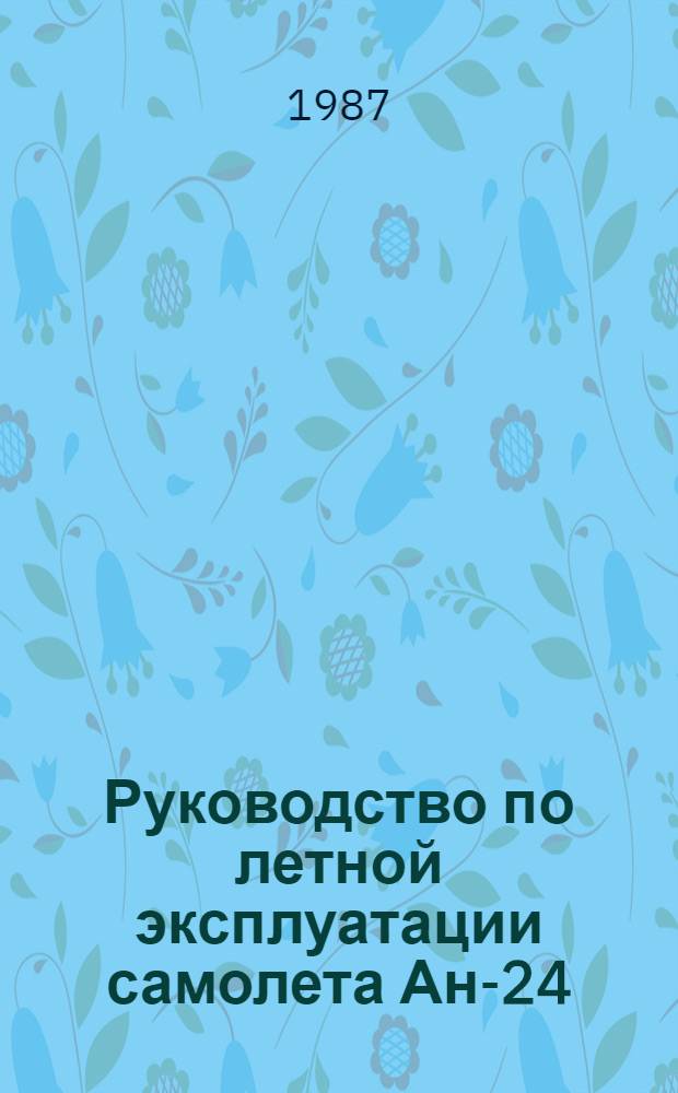[Руководство по летной эксплуатации самолета Ан-24 (Ан-24РВ) издания 1983 г.] : Изменение... Утв. УЛС МГА 31.08.83 Ввод. в действие с 01.04.84. ... № 12