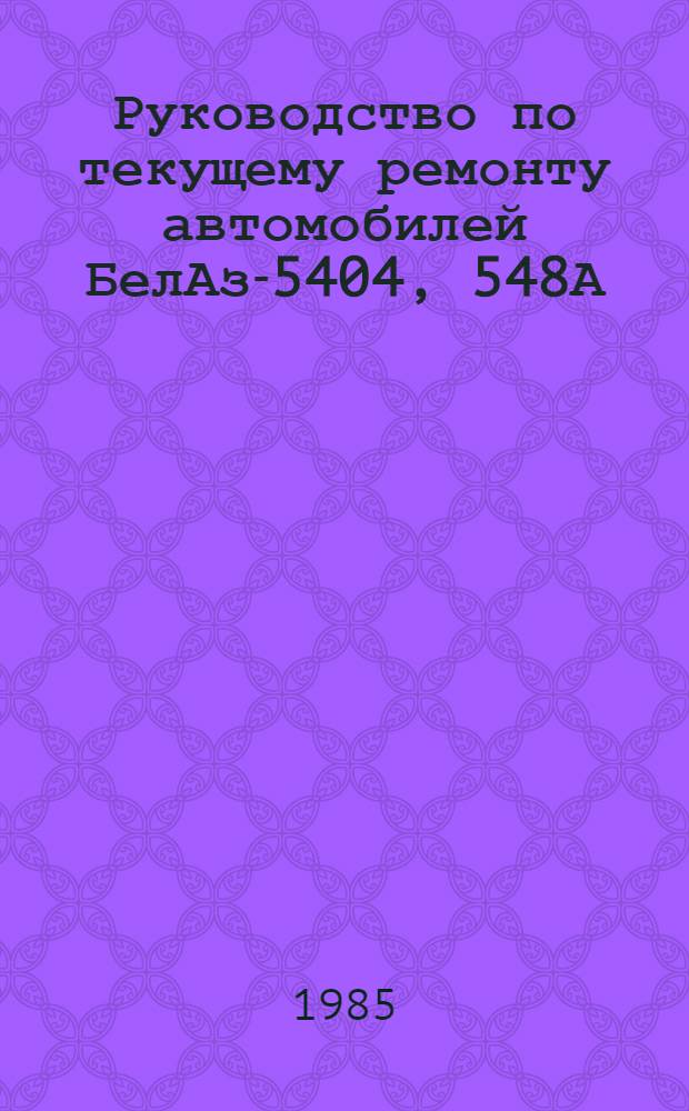 Руководство по текущему ремонту автомобилей БелАз-5404, 548А : (Цеховые работы) РТ-200-РСФСР-15-0046-85 Утв. М-вом автомоб. трансп. РСФСР 18.12.85 Введ. взамен РТ-200-РФСР-15-0046-80 Срок действия с 01.07.86 до 01.07.91. Ч. 3