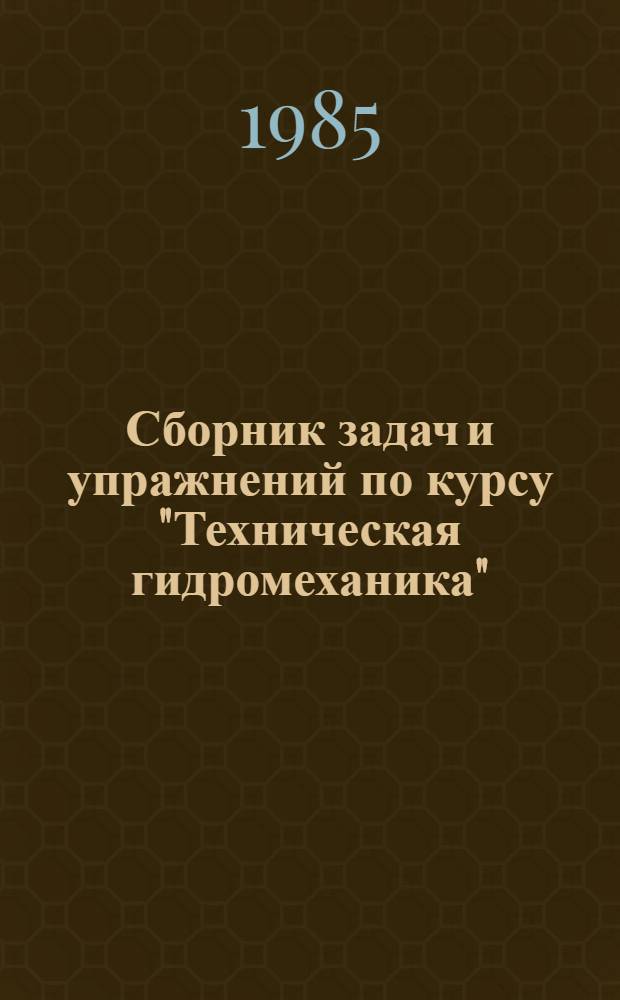 Сборник задач и упражнений по курсу "Техническая гидромеханика" : Учеб. пособие. [Ч. 1]