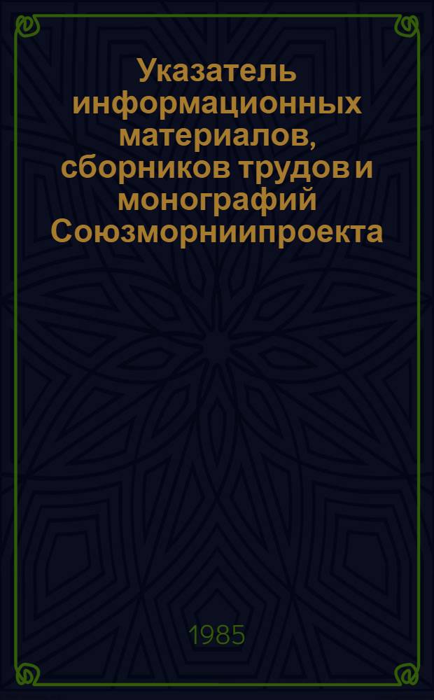Указатель информационных материалов, сборников трудов и монографий Союзморниипроекта... ... за 1984 год