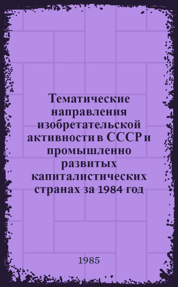 Тематические направления изобретательской активности в СССР и промышленно развитых капиталистических странах за 1984 год : Дет. предм.-стат. указ. Кл. А 22