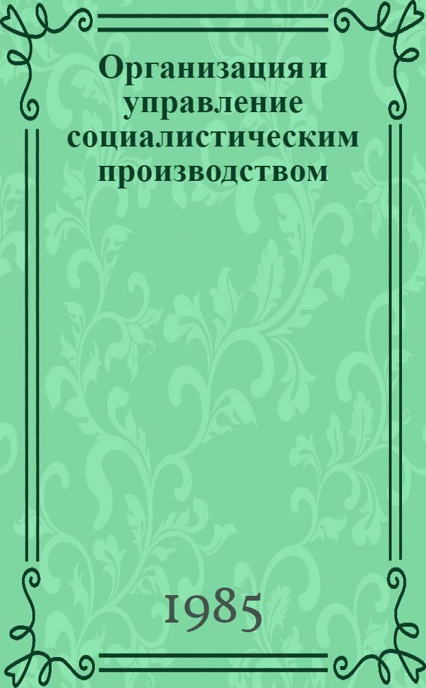 Организация и управление социалистическим производством : Учеб. пособие [В 2 ч.]. Ч. 1 : Теоретические основы организации и управления социалистическим производством