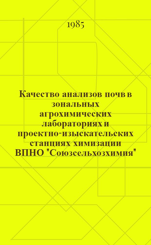 Качество анализов почв в зональных агрохимических лабораториях и проектно-изыскательских станциях химизации ВПНО "Союзсельхозхимия"... ... за 1984 г.