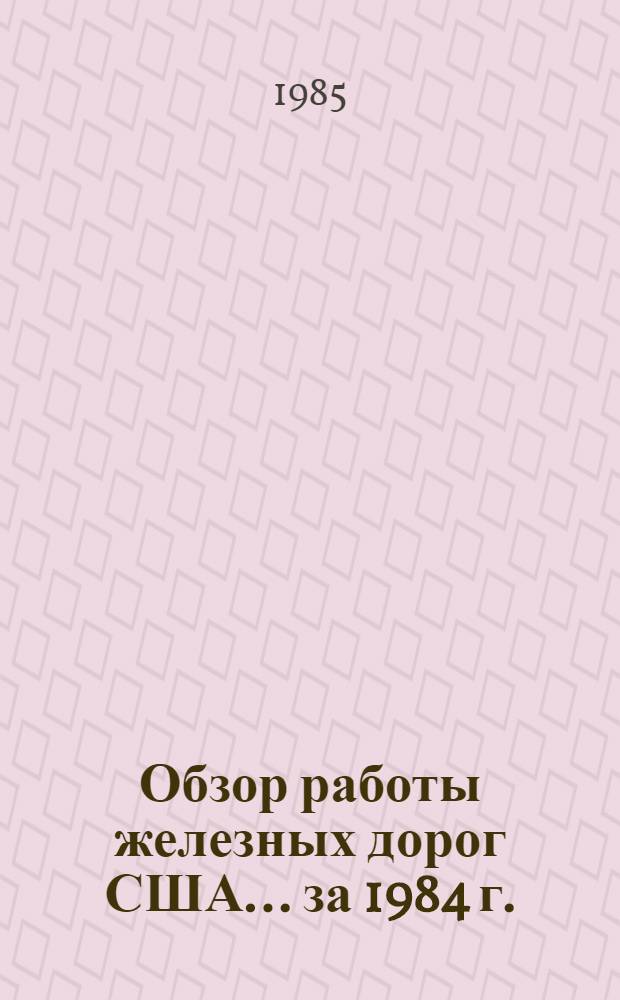 Обзор работы железных дорог США... ... за 1984 г.