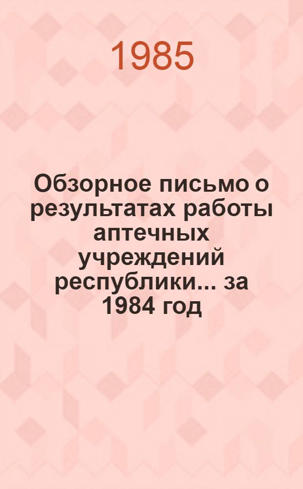 Обзорное письмо о результатах работы аптечных учреждений республики... ... за 1984 год