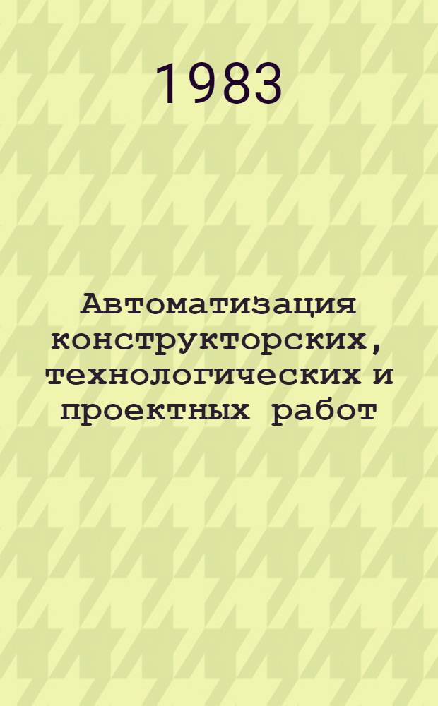 Автоматизация конструкторских, технологических и проектных работ (САПР) : Библиогр. указ. отеч. и иностр. лит. ... ... за 1982-1983 гг.
