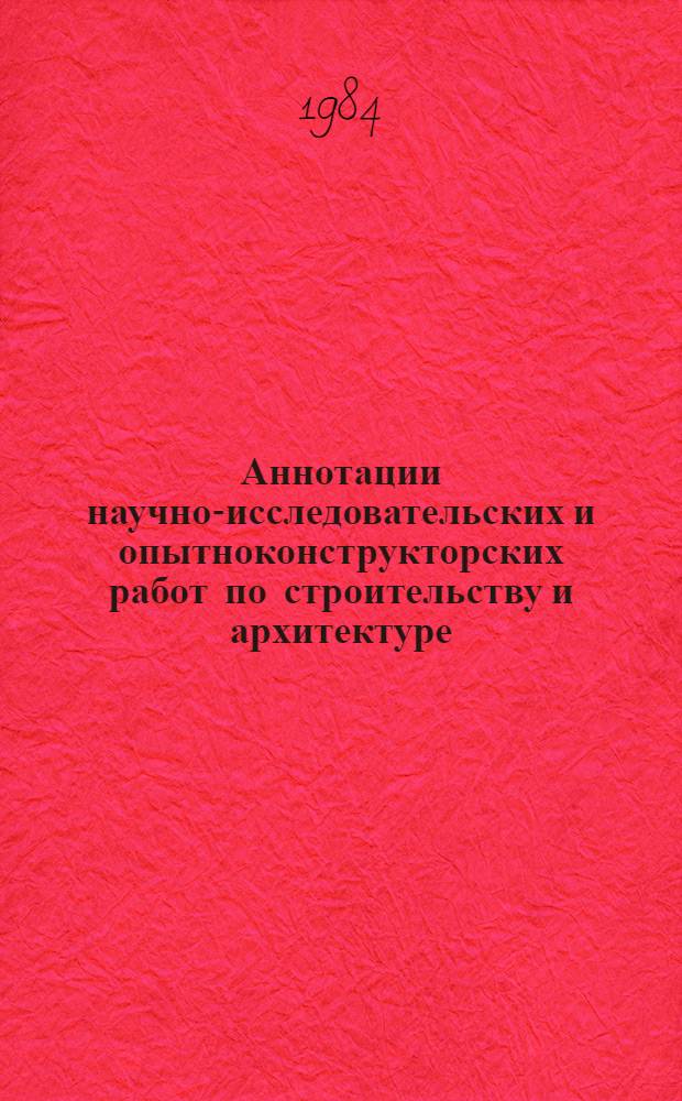 Аннотации научно-исследовательских и опытноконструкторских работ по строительству и архитектуре, выполненных в БССР ... ... за 1983 год