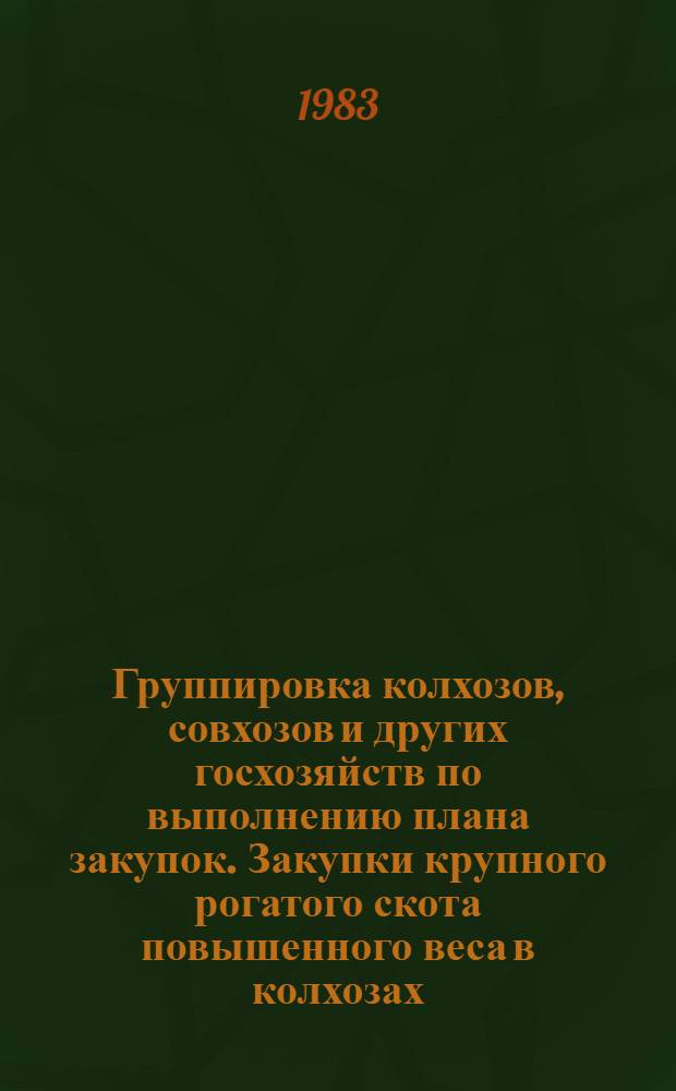 Группировка колхозов, совхозов и других госхозяйств по выполнению плана закупок. Закупки крупного рогатого скота повышенного веса в колхозах, совхозах и других госхозяйствах... ... на 1 января 1983 года
