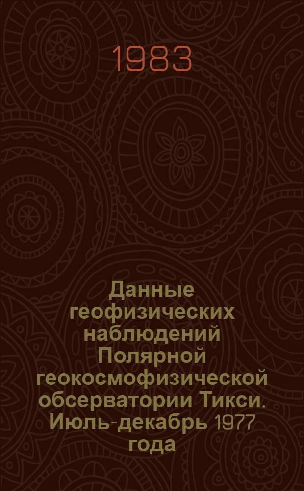Данные геофизических наблюдений Полярной геокосмофизической обсерватории Тикси. Июль-декабрь 1977 года