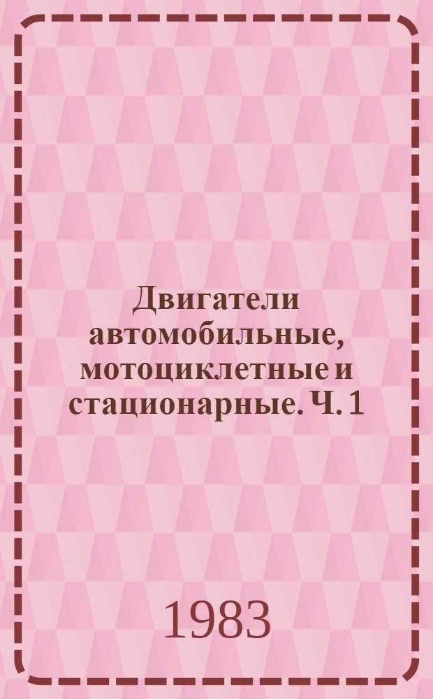 Двигатели автомобильные, мотоциклетные и стационарные. Ч. 1 : Двигатели автомобильные