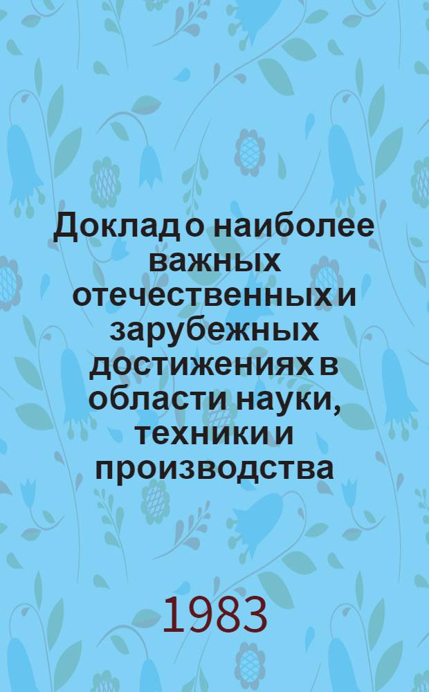 Доклад о наиболее важных отечественных и зарубежных достижениях в области науки, техники и производства... ... за 1982 год