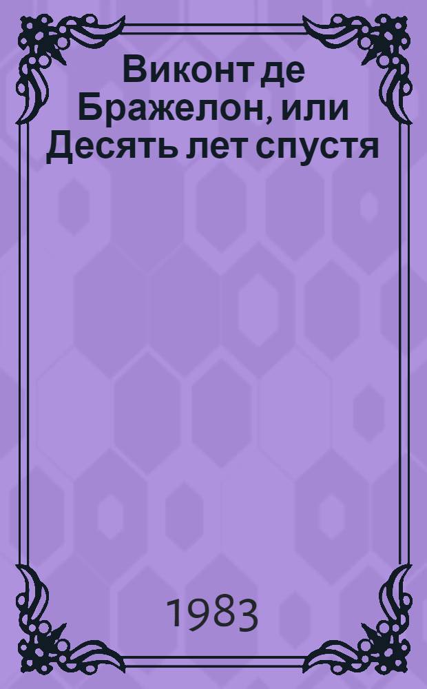 Виконт де Бражелон, или Десять лет спустя : Роман Пер. с фр. 1. Ч. 1, 2