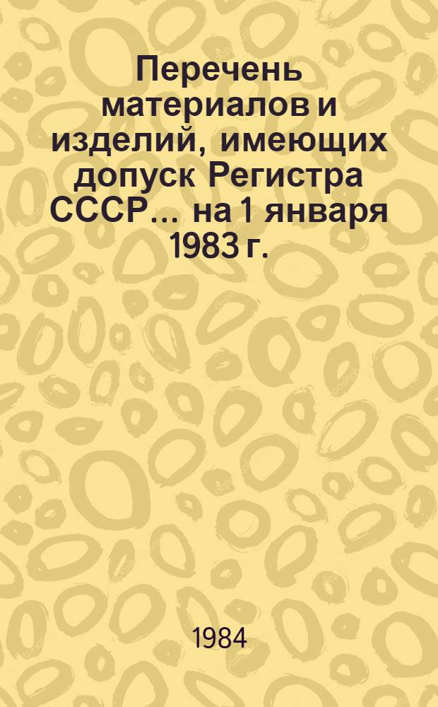 Перечень материалов и изделий, имеющих допуск Регистра СССР... ... на 1 января 1983 г.