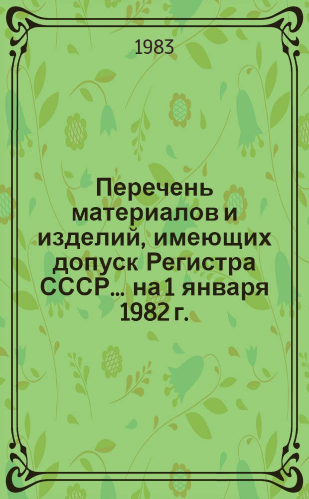 Перечень материалов и изделий, имеющих допуск Регистра СССР... ... на 1 января 1982 г.