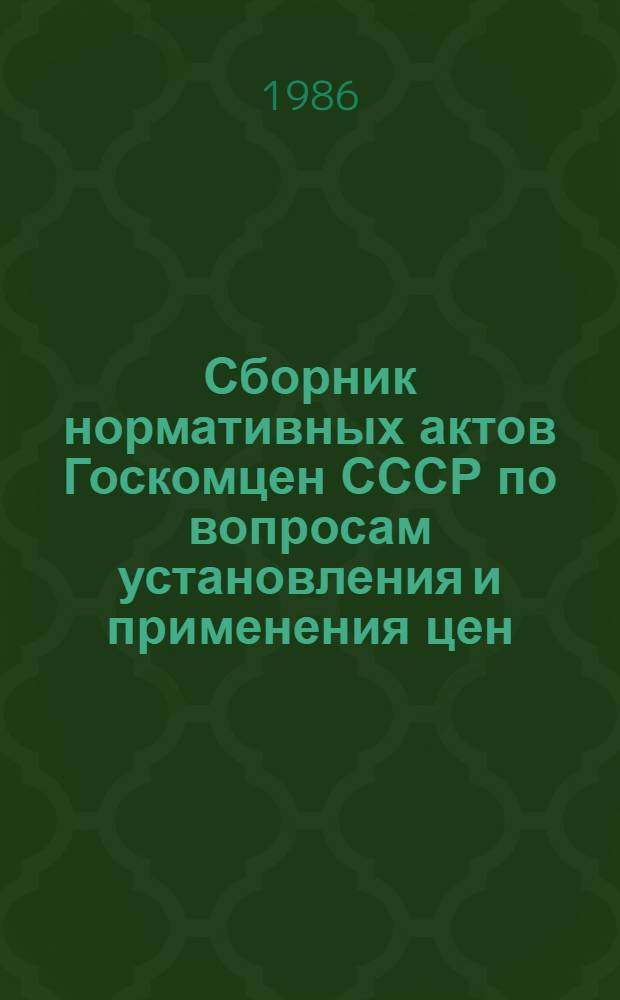 Сборник нормативных актов Госкомцен СССР по вопросам установления и применения цен... ... за 1985 год