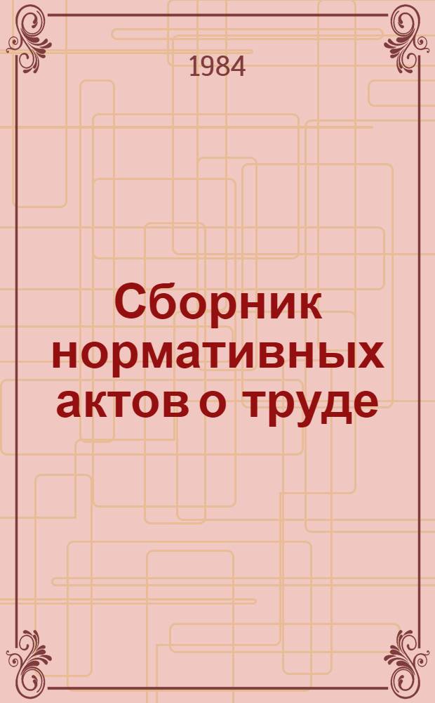 Сборник нормативных актов о труде : [По состоянию на 1 июня 1984 г.] В 2 ч. Ч. 1
