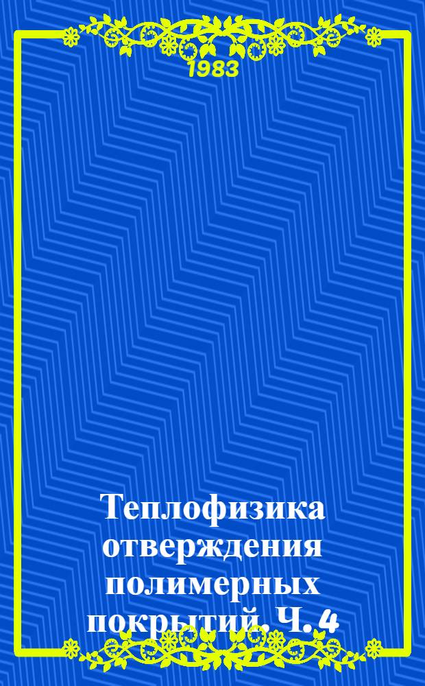 Теплофизика отверждения полимерных покрытий. Ч. 4 : Кинетика терморадиационного и комбинированного отверждения полимерных покрытий