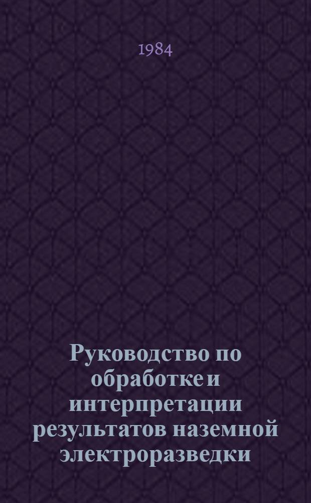 Руководство по обработке и интерпретации результатов наземной электроразведки : [Учеб. пособие для геол. спец. вузов]. Ч. 1 : Электромагнитное зондирование