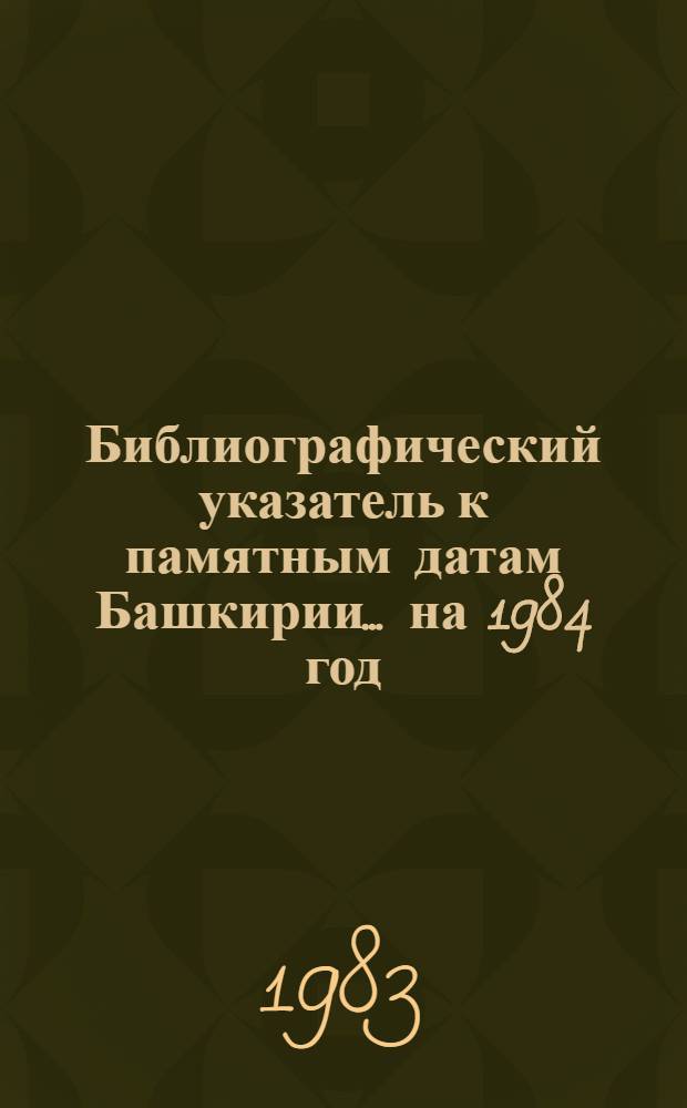 Библиографический указатель к памятным датам Башкирии... ... на 1984 год