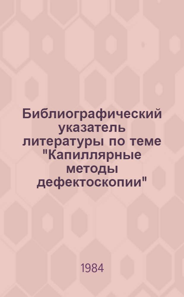 Библиографический указатель литературы по теме "Капиллярные методы дефектоскопии".. : Белорус. НИИ НТИ и техн.-экон. исслед., Ин-т прикл. физики АН БССР, Респ. науч.-техн. б-ка при БелНИИНТИ. ... за 1979-1980 гг.