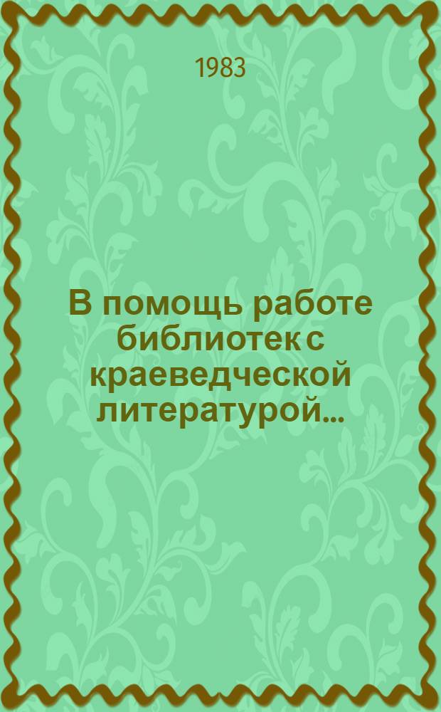 В помощь работе библиотек с краеведческой литературой.. : [Указатель]. ... в 1984 году