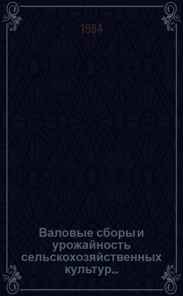 Валовые сборы и урожайность сельскохозяйственных культур.. : (Окончат. данные) [Стат. бюллетень]. ... в 1983 году