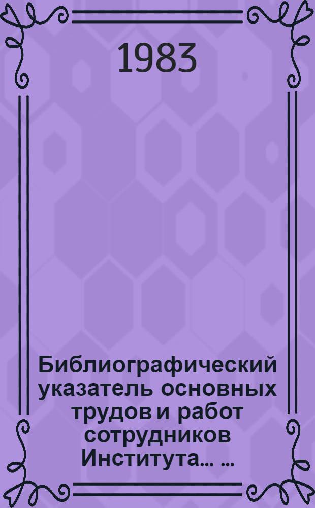 Библиографический указатель основных трудов и работ сотрудников Института ... ... (1981 г.)