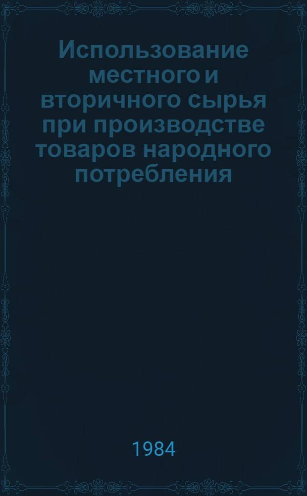 Использование местного и вторичного сырья при производстве товаров народного потребления : Библиогр. указ. ... ... за 1983 год