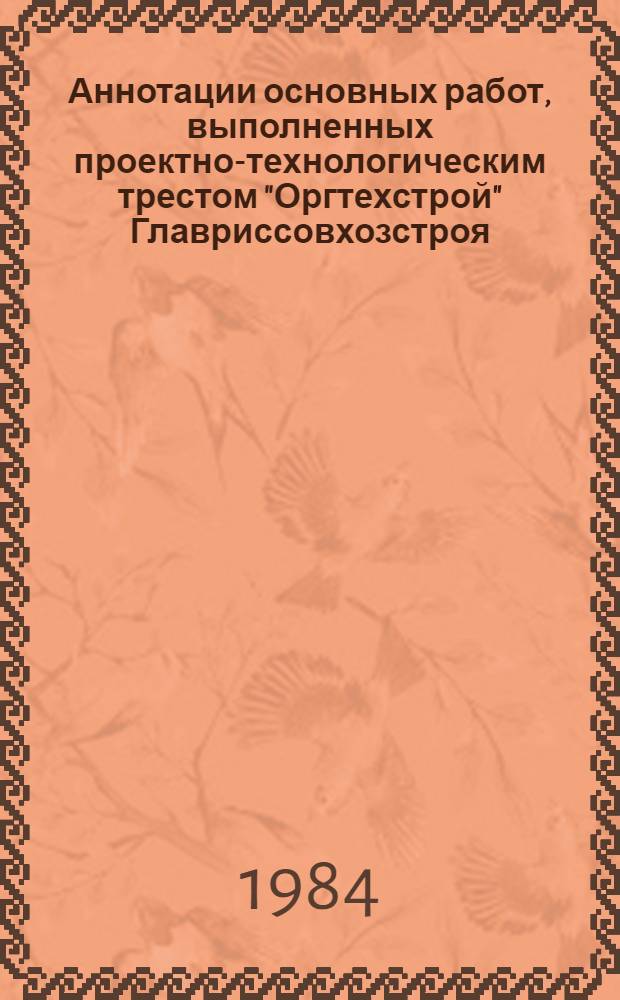 Аннотации основных работ, выполненных проектно-технологическим трестом "Оргтехстрой" Главриссовхозстроя... ... в 1983 году