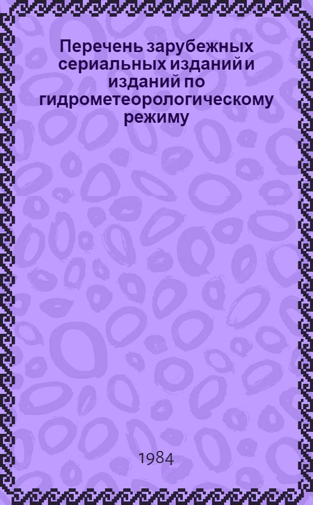 Перечень зарубежных сериальных изданий и изданий по гидрометеорологическому режиму, распределенных между НИХ Госкомгидромета... ... на 1984 год