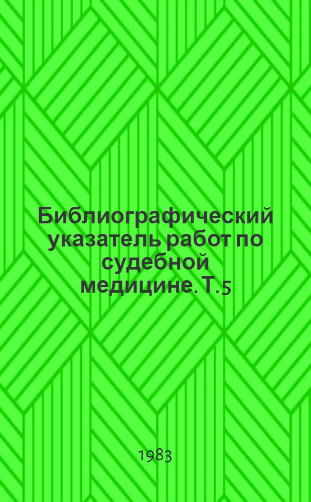 Библиографический указатель работ по судебной медицине. Т. 5