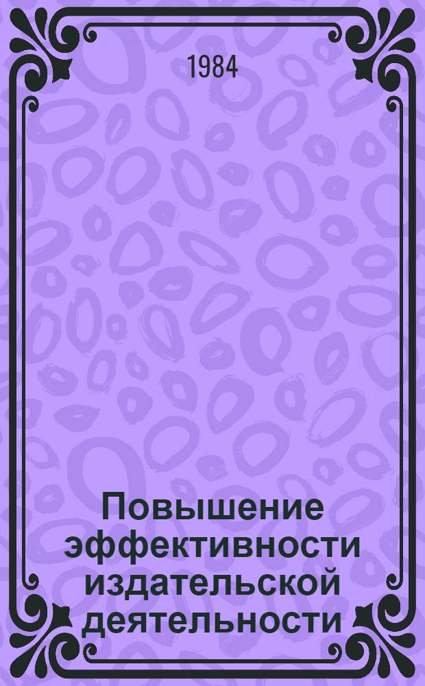 Повышение эффективности издательской деятельности : По материалам Всесоюз. науч.-техн. совещ. Ч. 1