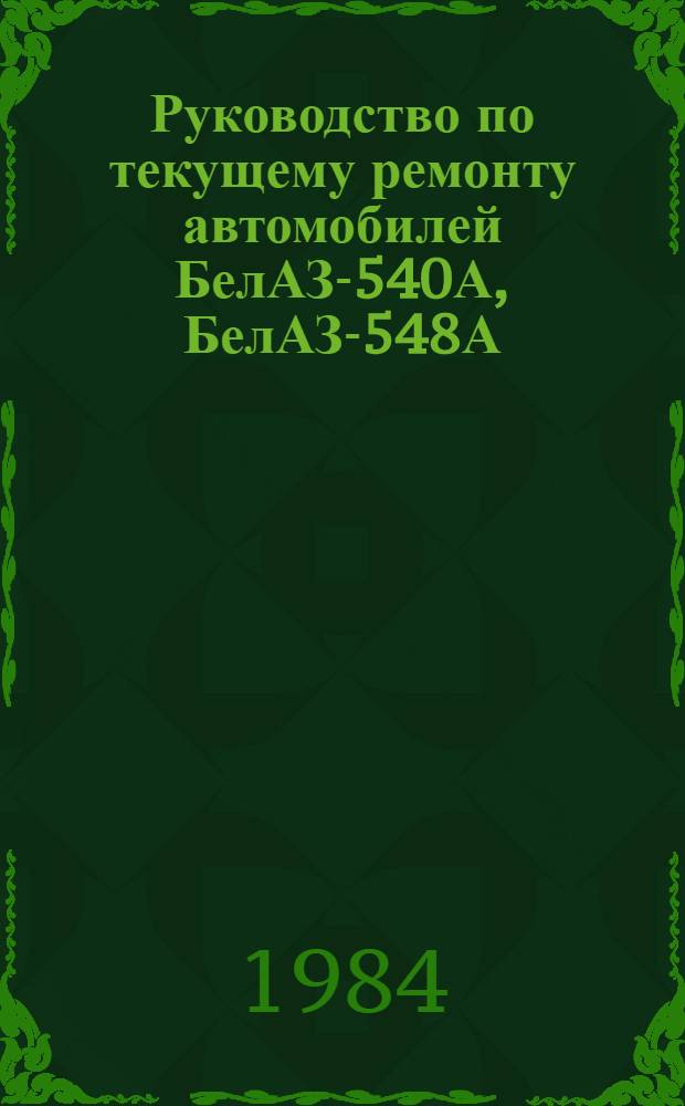 Руководство по текущему ремонту автомобилей БелАЗ-540А, БелАЗ-548А : (Постовые работы) РТ-200-РСФСР-15-0079-84 Утв. М-вом автомоб. трансп. РСФСР 23.03.84 Введ. взамен РТ-200-РСФСР-15-0037-79 Срок действия с 01.01.85 до 01.01.90. [Ч. 3]