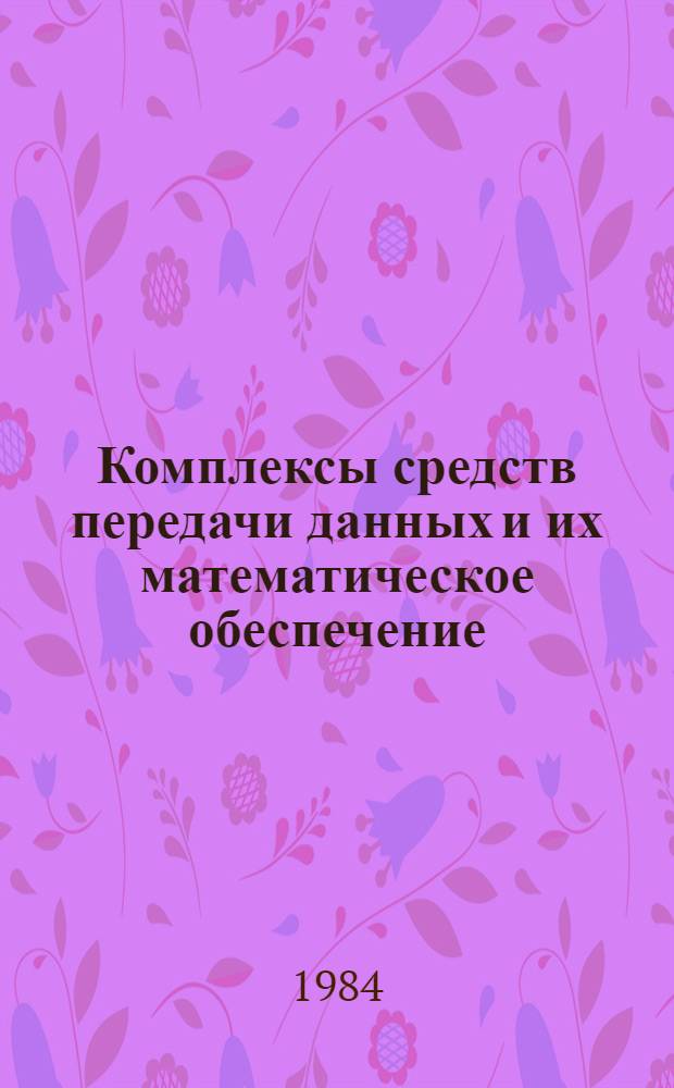 Комплексы средств передачи данных и их математическое обеспечение : Учеб. пособие. Ч. 1 : Принципы построения комплексов средств передачи данных