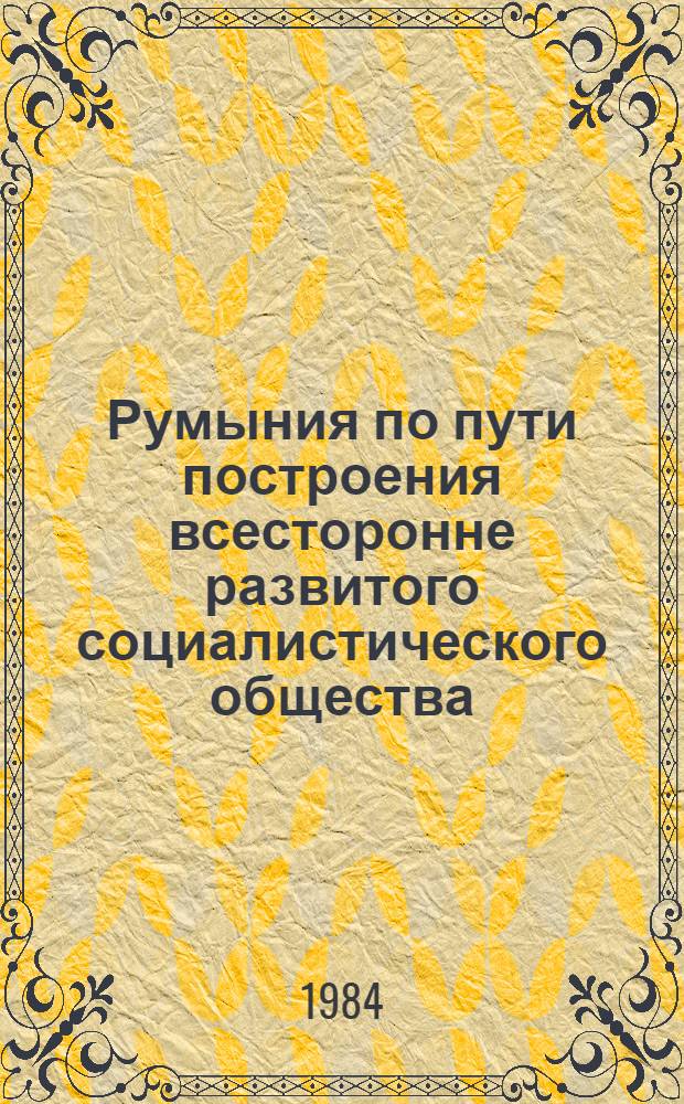 Румыния по пути построения всесторонне развитого социалистического общества : Докл., речи, статьи 11. 23 : Ноябрь 1981 - май 1982 года