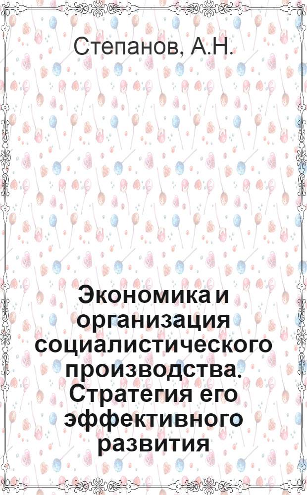 Экономика и организация социалистического производства. Стратегия его эффективного развития : Курс лекций. Макет [В 2 т. Т. 1 : Производственный комплекс зрелого социализма: сущность, эффективность развития. Кн. 2